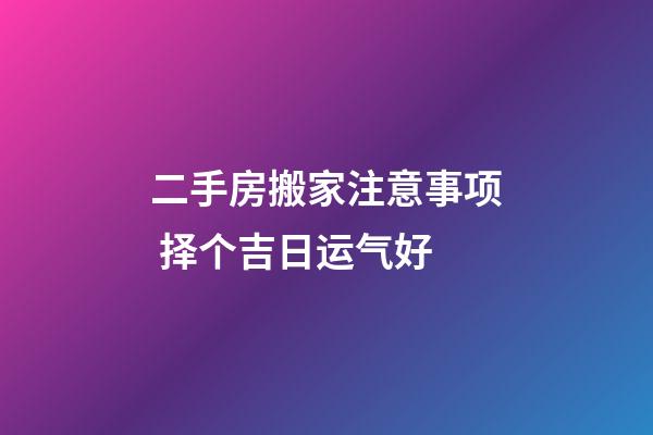 二手房搬家注意事项 择个吉日运气好